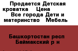  Продается Детская кроватка  › Цена ­ 11 500 - Все города Дети и материнство » Мебель   . Башкортостан респ.,Баймакский р-н